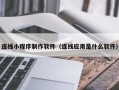 新安连线小程序制作软件（连线应用是什么软件）