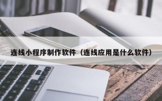 新安连线小程序制作软件（连线应用是什么软件）