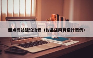 新安甜点网站建设流程（甜品店网页设计案例）