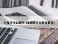 新安小程序什么制作（小程序什么制作软件）