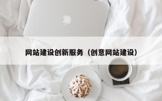 新安网站建设创新服务（创意网站建设）