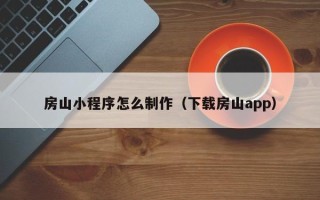 新安房山小程序怎么制作（下载房山app）