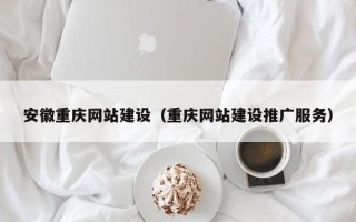 新安安徽重庆网站建设（重庆网站建设推广服务）