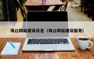 新安海口网站建设讯息（海口网站建设服务）
