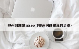 新安鄂州网站建设seo（鄂州网站建设的步骤）