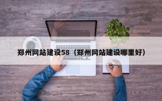 新安郑州网站建设58（郑州网站建设哪里好）