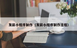 新安发薪小程序制作（发薪小程序制作流程）