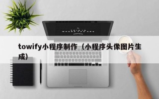 新安towify小程序制作（小程序头像图片生成）