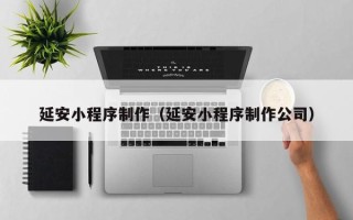 新安延安小程序制作（延安小程序制作公司）