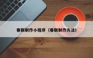 新安春联制作小程序（春联制作方法）