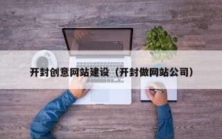 新安开封创意网站建设（开封做网站公司）